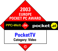 PocketTV received the Year 2003 Europe Pocket PC Award (Category Video) from the PPC-Welt.de and pocket.at Magazines!